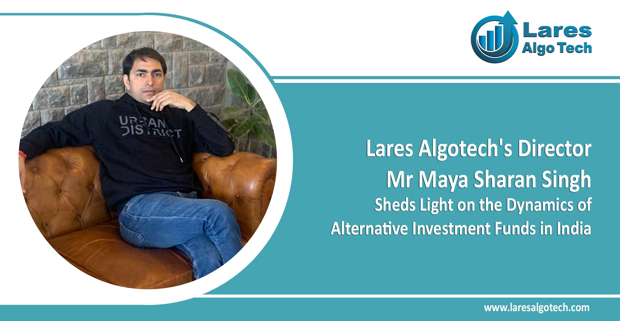 Lares Algotech's Director Mr Maya Sharan Singh Sheds Light On The Dynamics Of Alternative Investment Funds In India