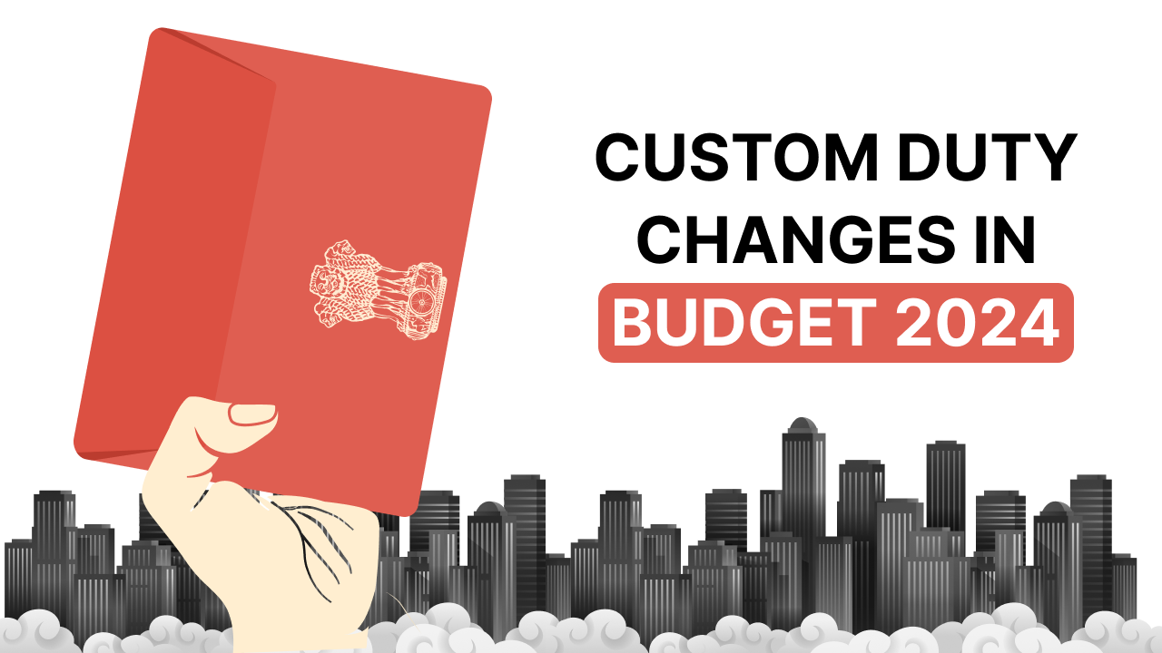 Everything You Need To Know About Custom Duty Changes Of Budget 2024