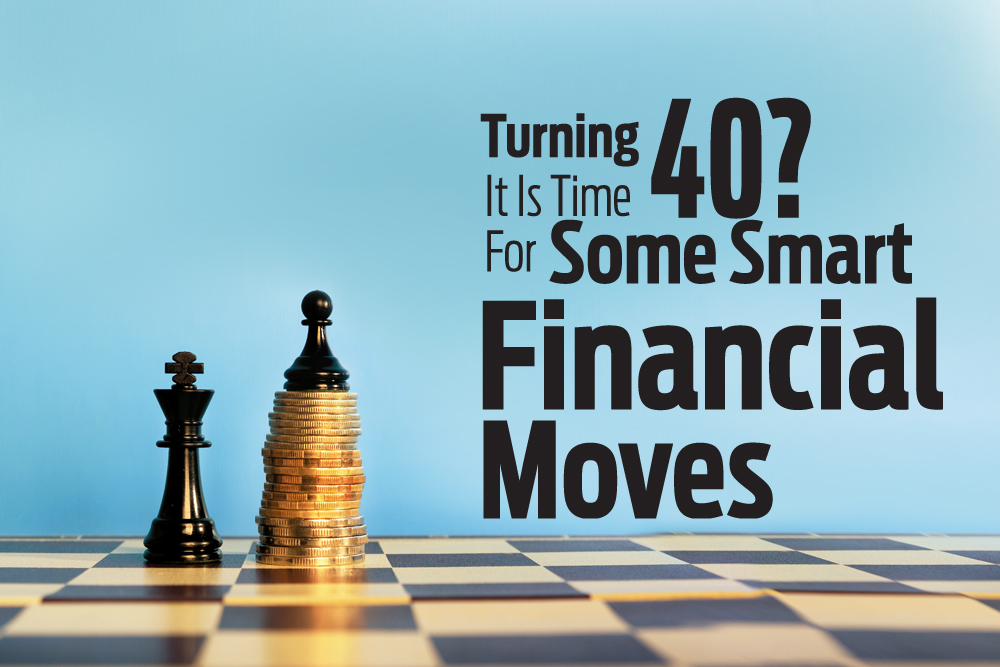 Turning  40?It Is Time For Some Smart Financial Moves